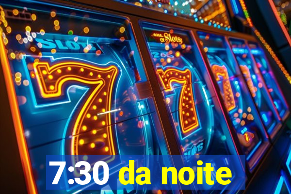 7:30 da noite